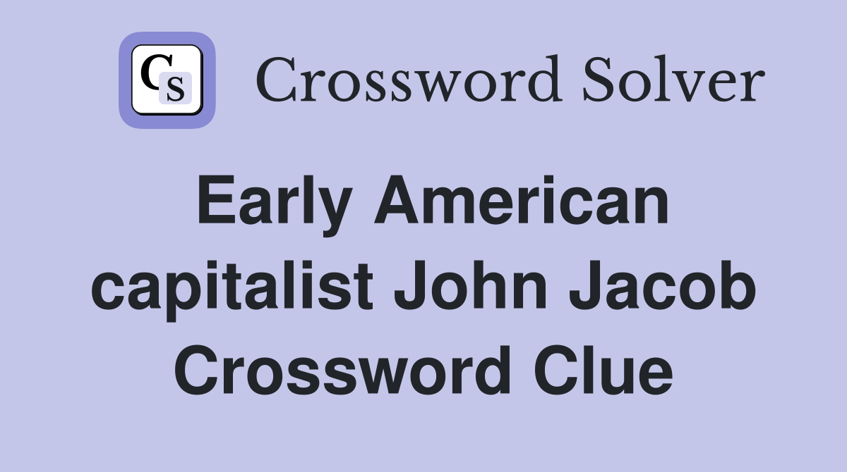 Early American capitalist John Jacob Crossword Clue