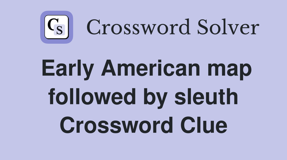 Early American map followed by sleuth Crossword Clue