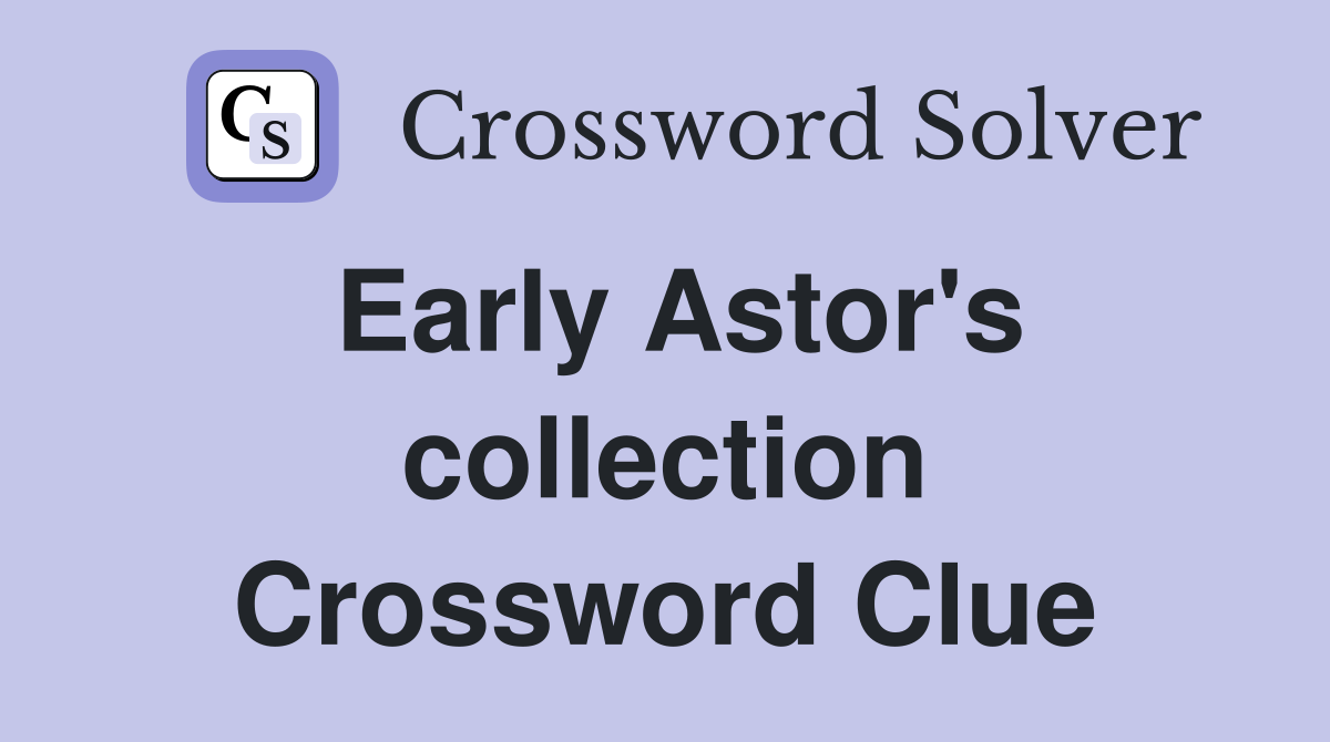 Early Astor's collection Crossword Clue