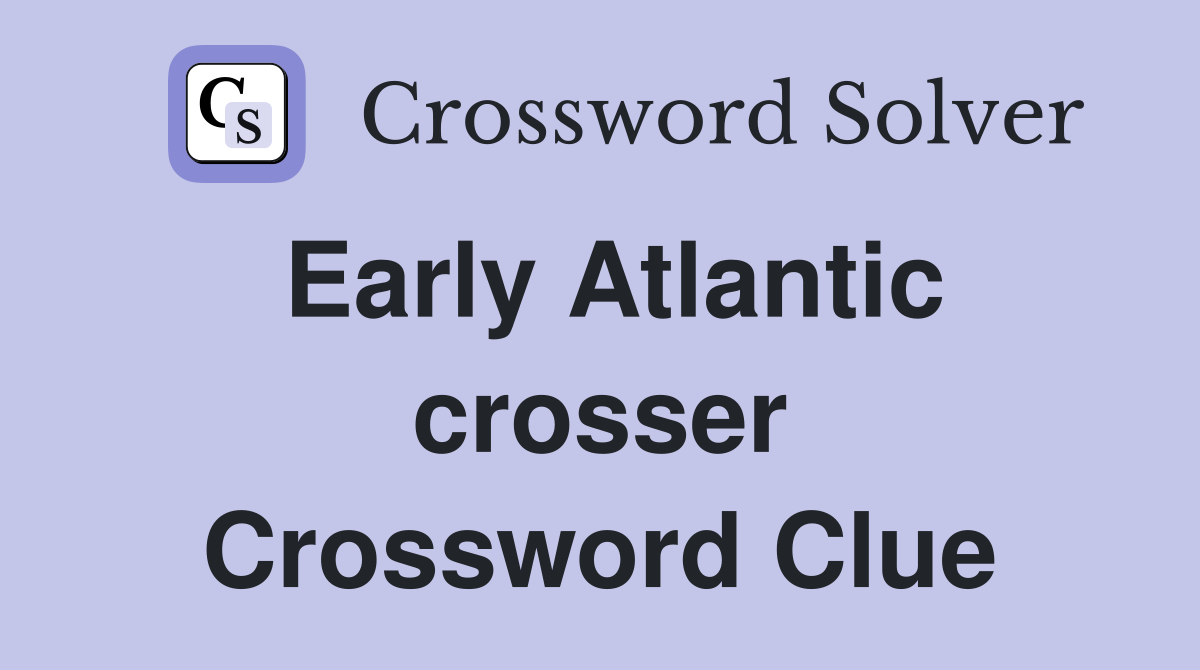 Early Atlantic crosser Crossword Clue
