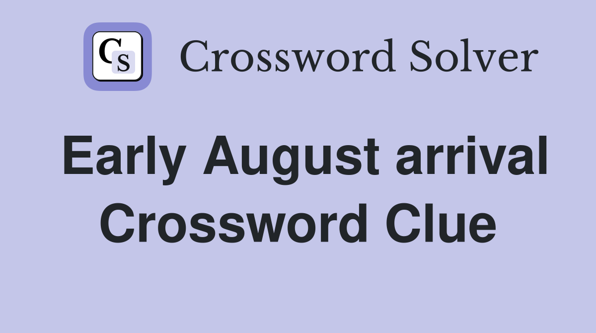 Early August arrival Crossword Clue