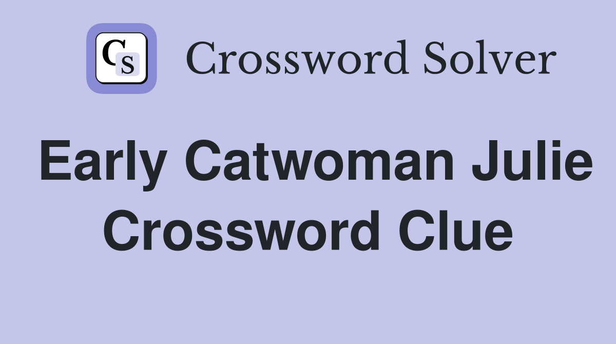 Early Catwoman Julie Crossword Clue