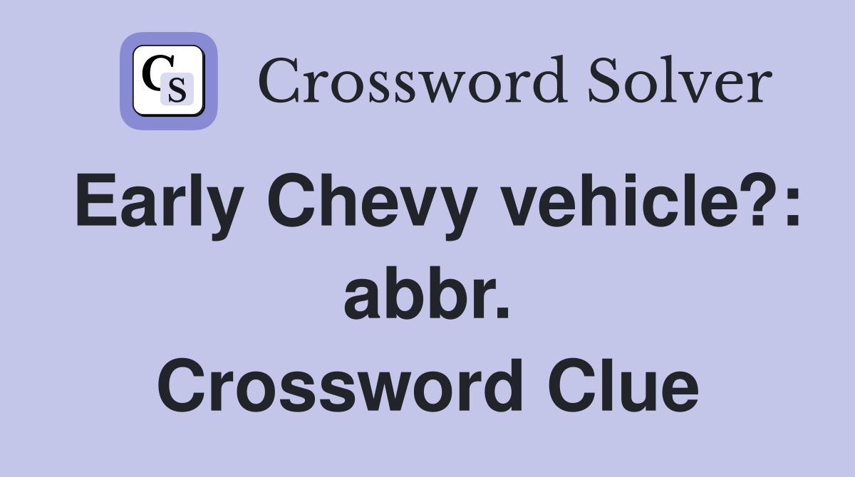 Early Chevy vehicle?: abbr. Crossword Clue