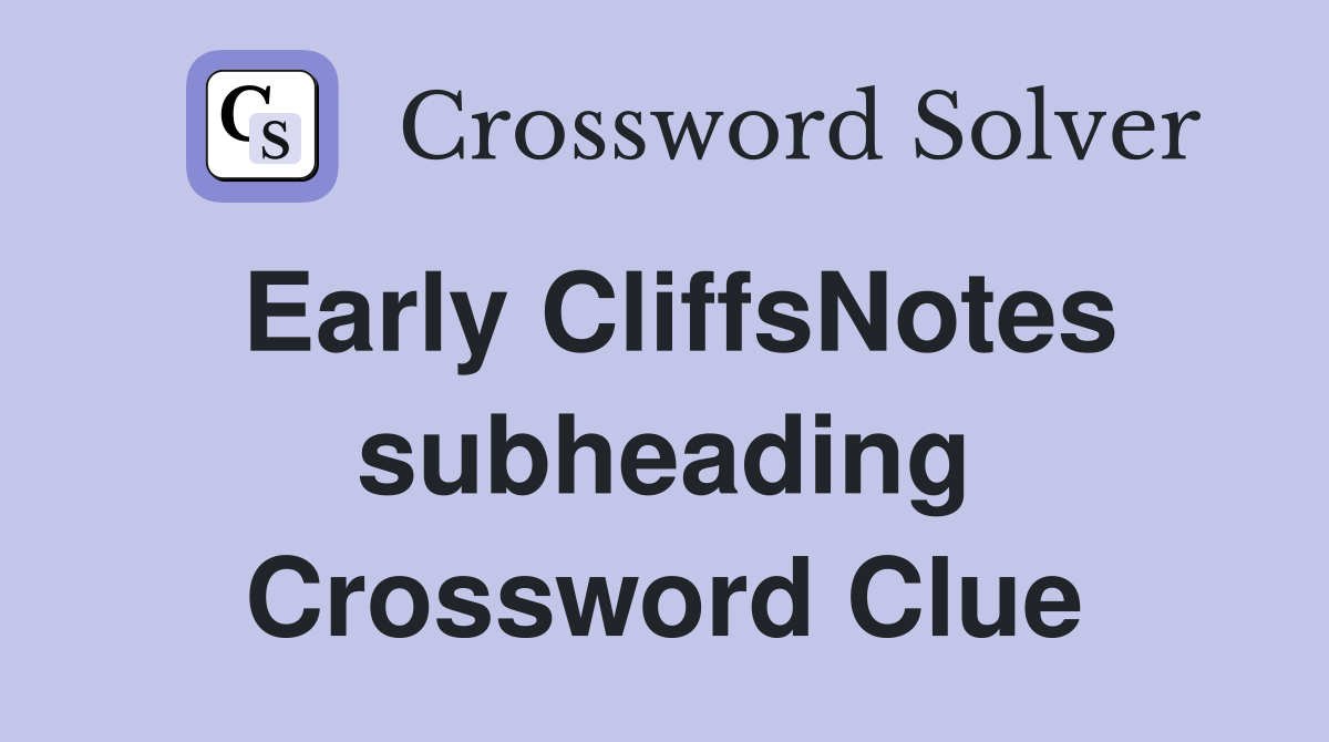Early CliffsNotes subheading Crossword Clue