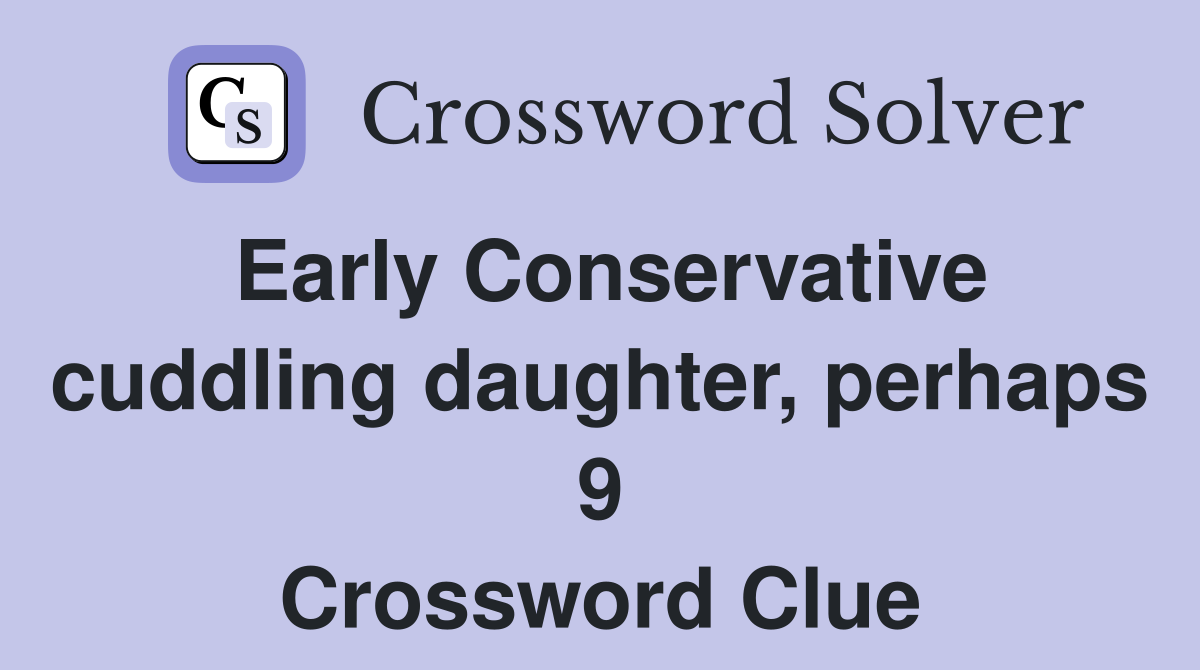 Early Conservative cuddling daughter, perhaps 9 Crossword Clue