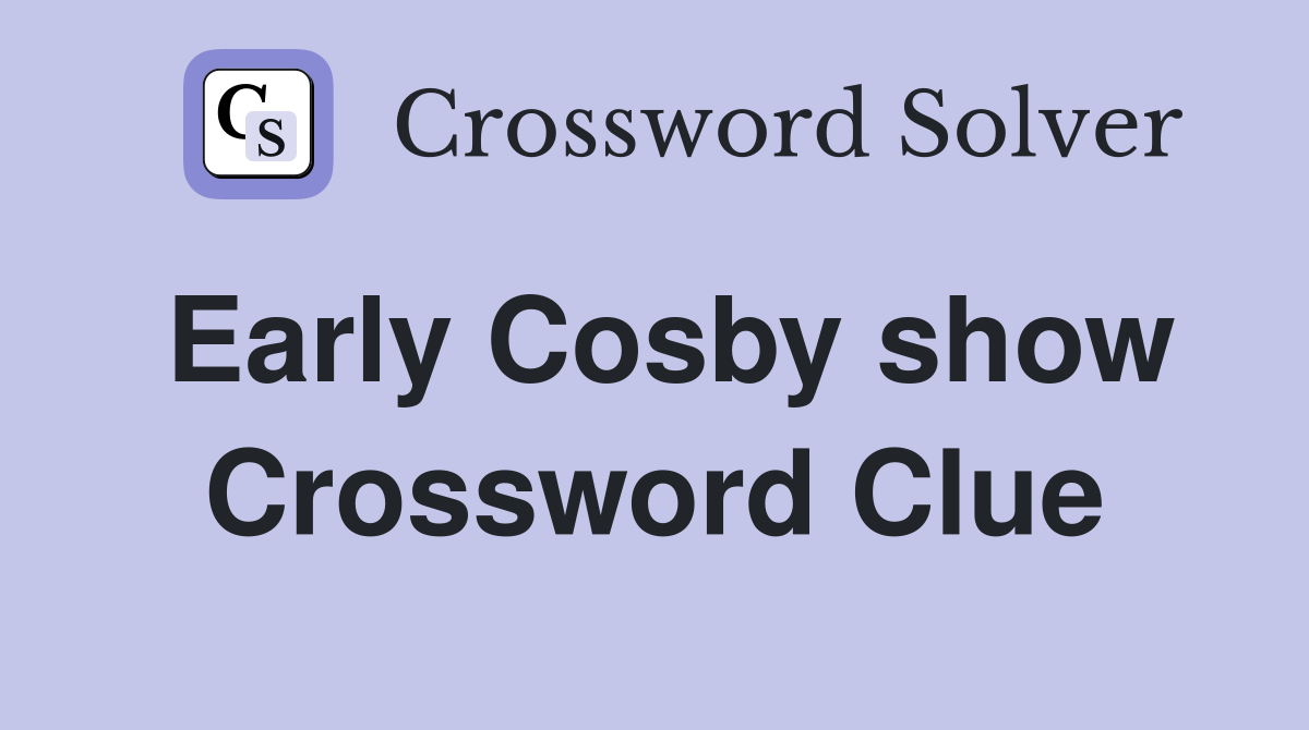 Early Cosby show Crossword Clue
