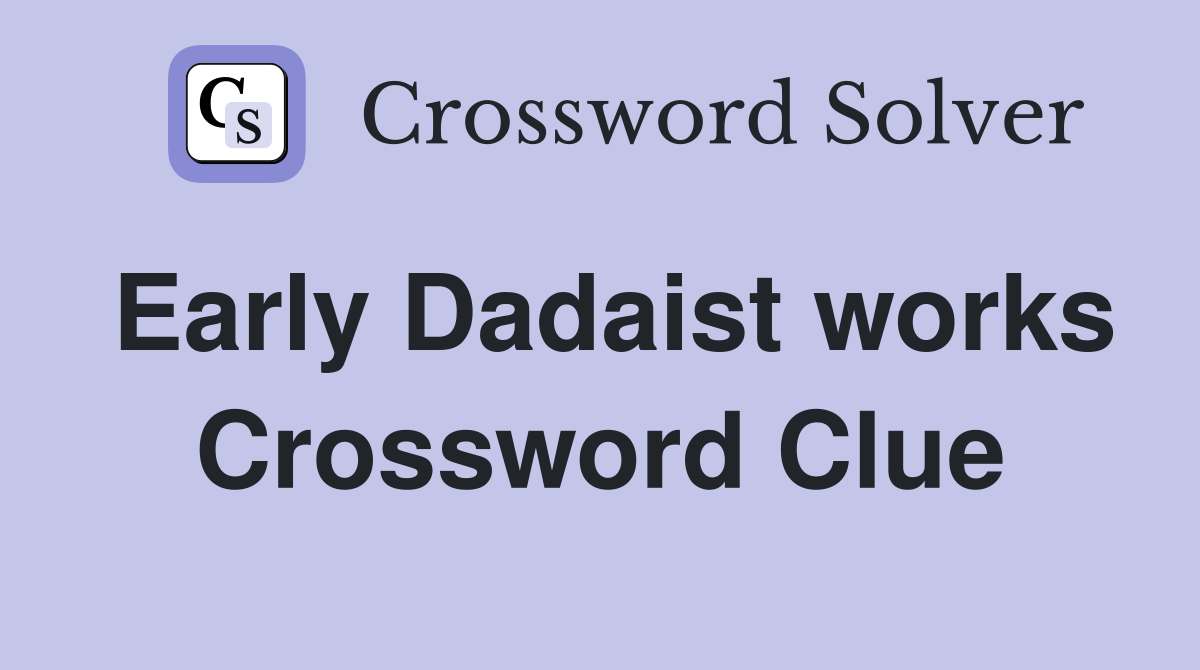 Early Dadaist works Crossword Clue