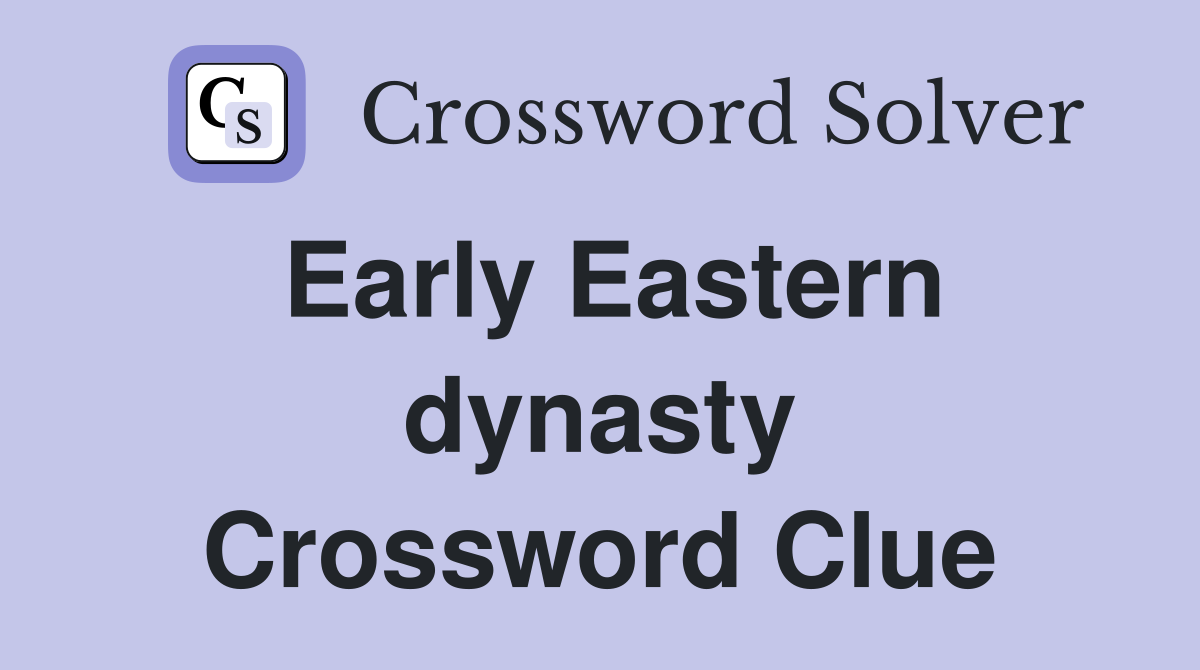 Early Eastern dynasty Crossword Clue