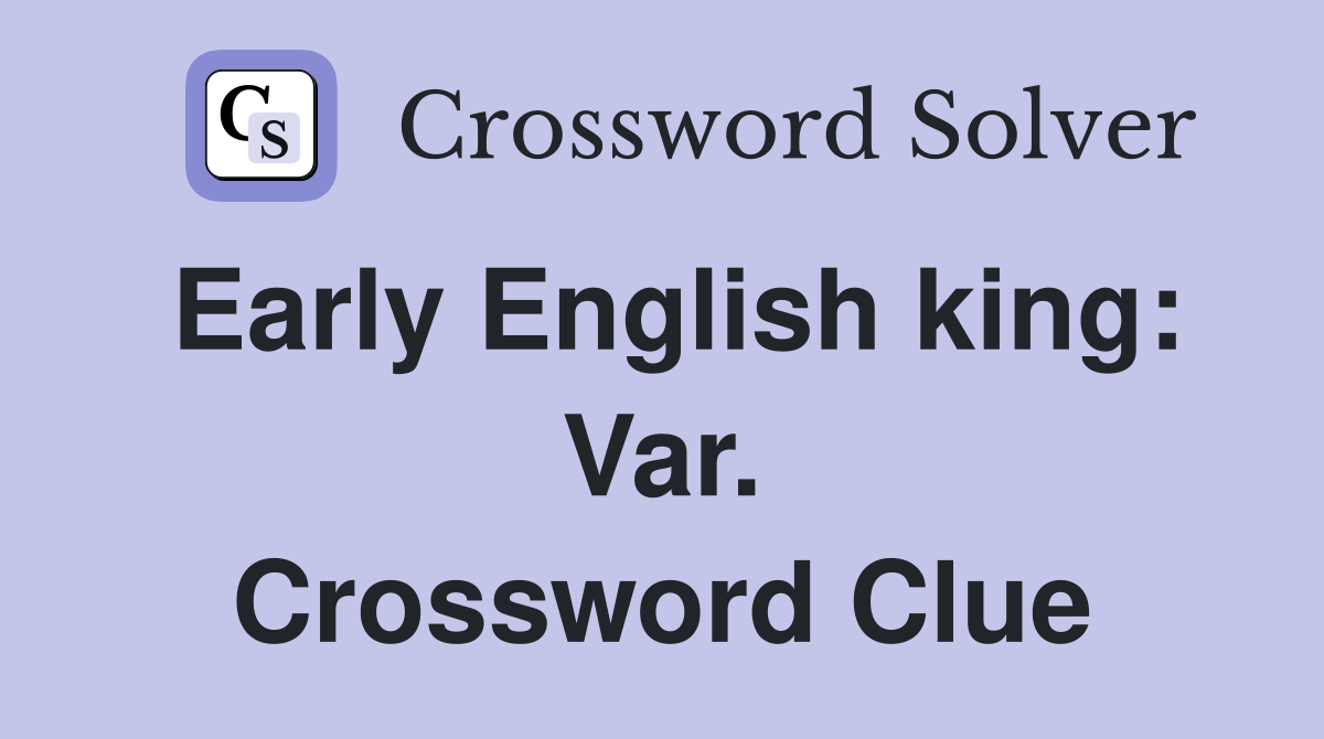 Early English king: Var. Crossword Clue