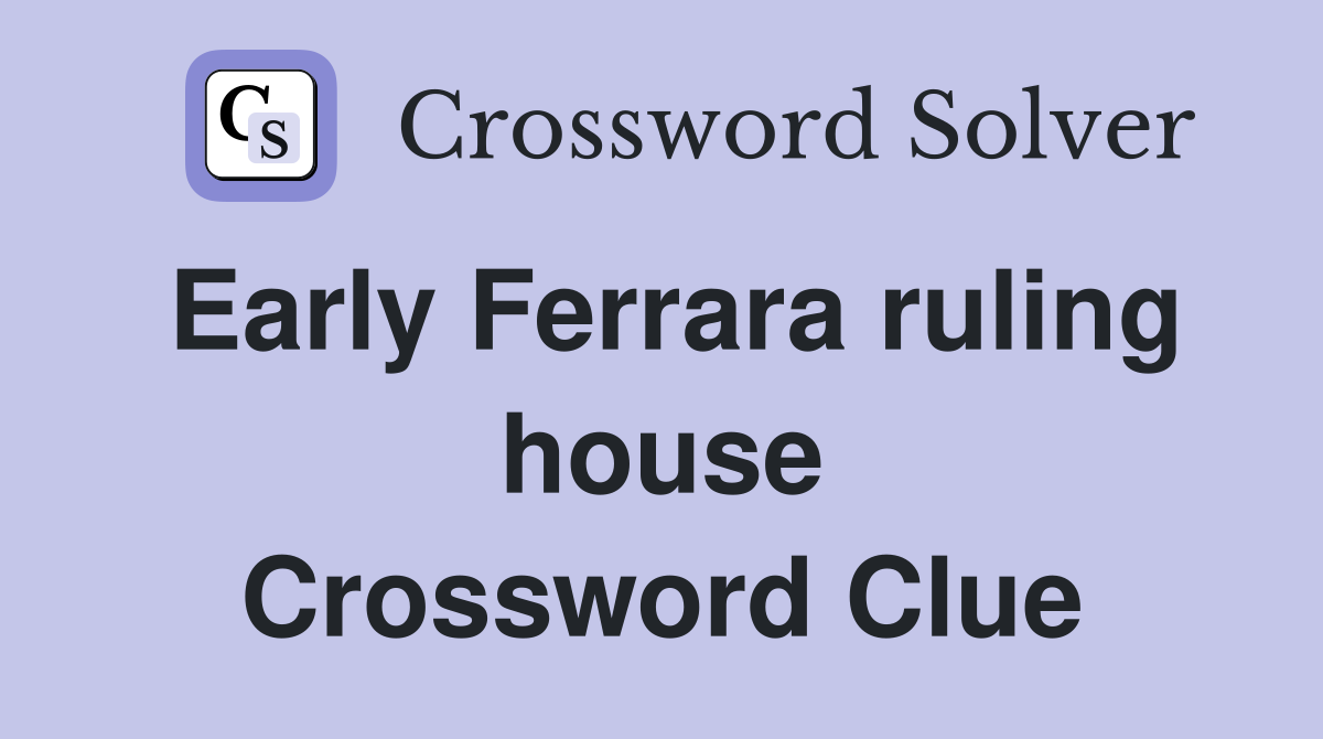 Early Ferrara ruling house Crossword Clue