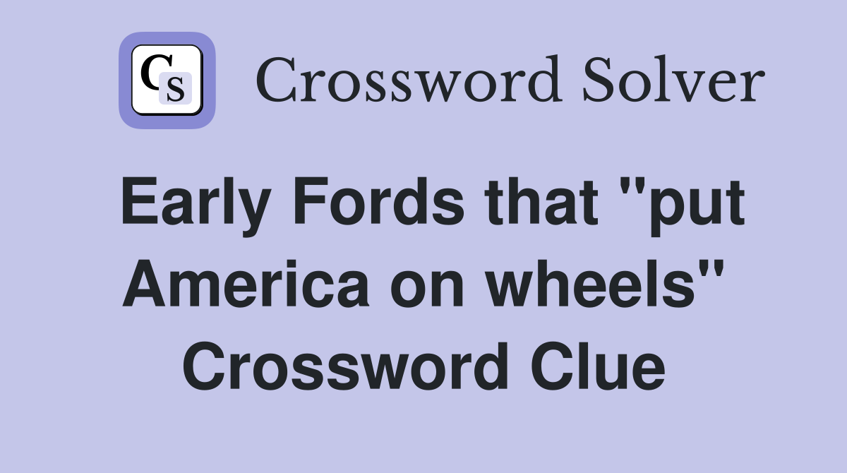 Early Fords that "put America on wheels" Crossword Clue