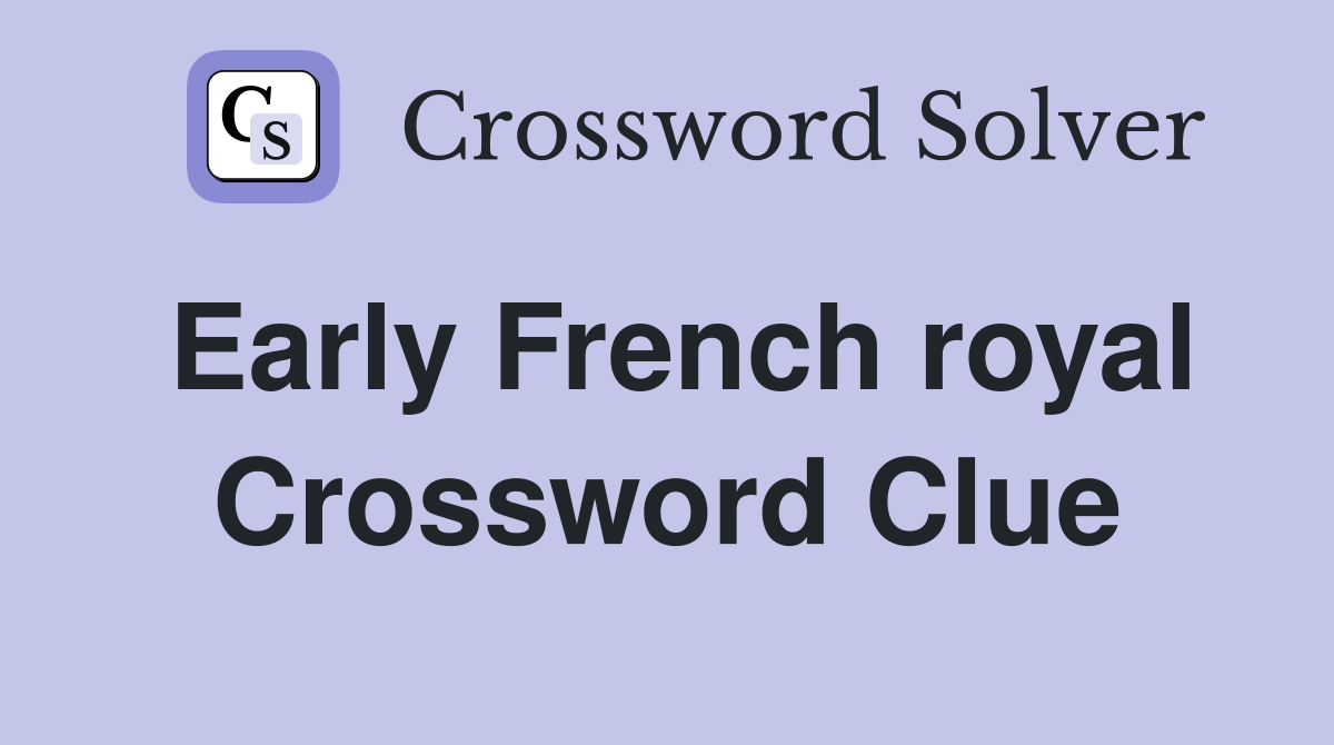 Early French royal Crossword Clue