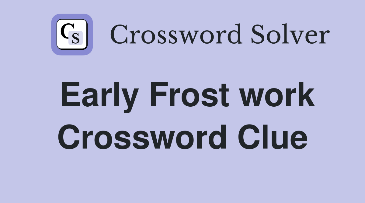 Early Frost work Crossword Clue