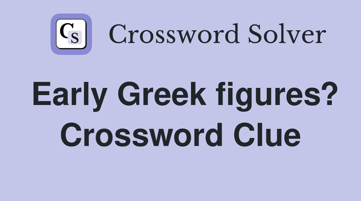 Early Greek figures? Crossword Clue