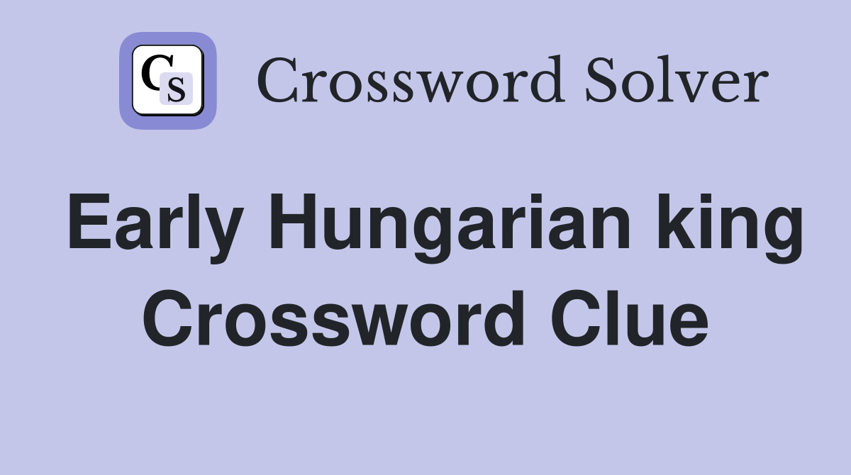 Early Hungarian king Crossword Clue