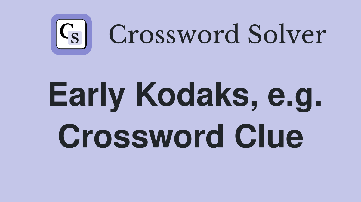 Early Kodaks, e.g. Crossword Clue