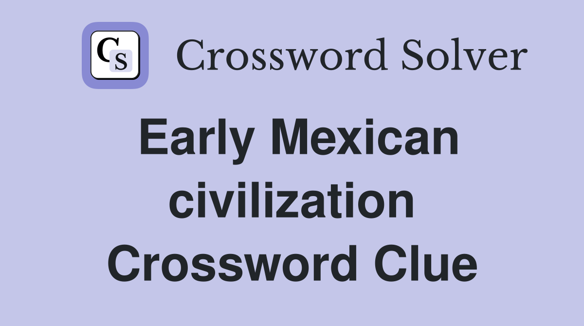 Early Mexican civilization Crossword Clue