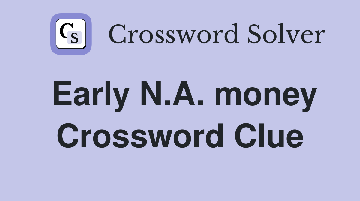 Early N.A. money Crossword Clue