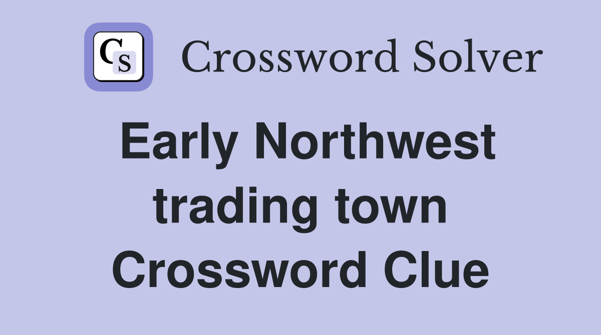 Early Northwest trading town Crossword Clue