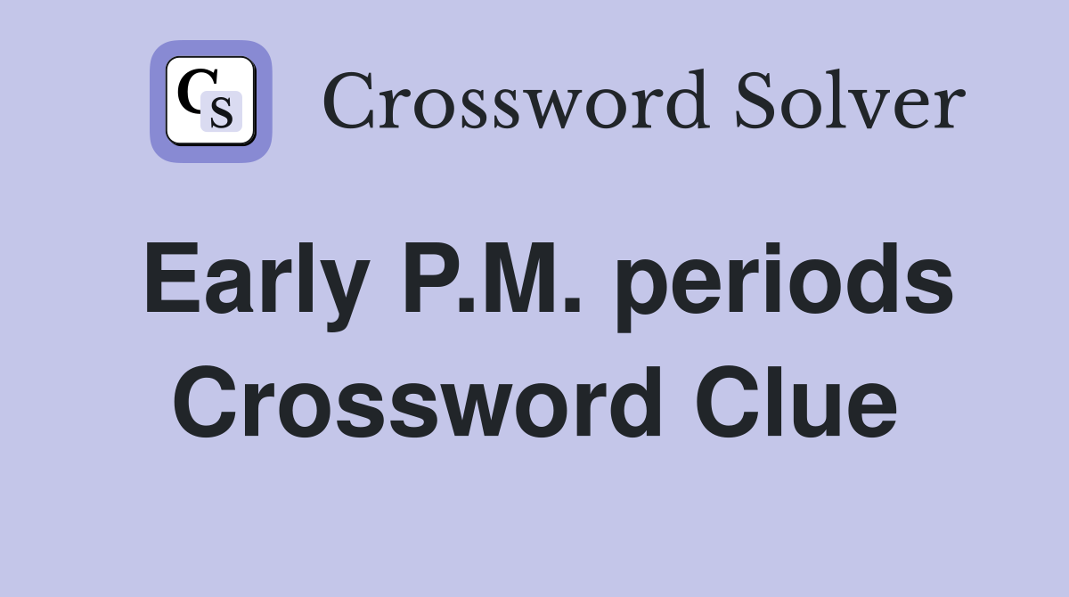 Early P.M. periods Crossword Clue