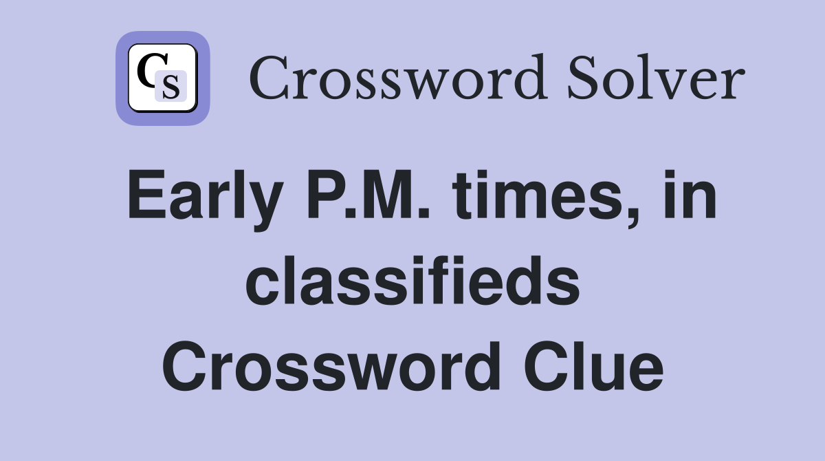 Early P.M. times, in classifieds Crossword Clue
