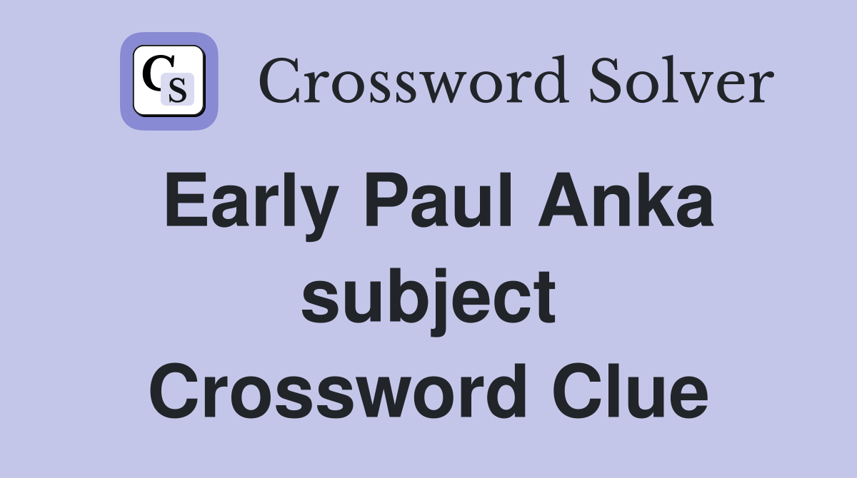 Early Paul Anka subject Crossword Clue
