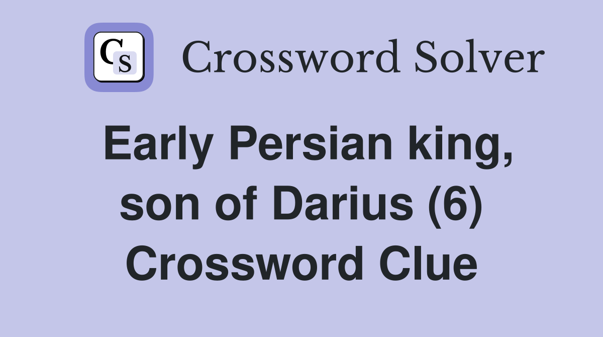 Early Persian king, son of Darius (6) Crossword Clue