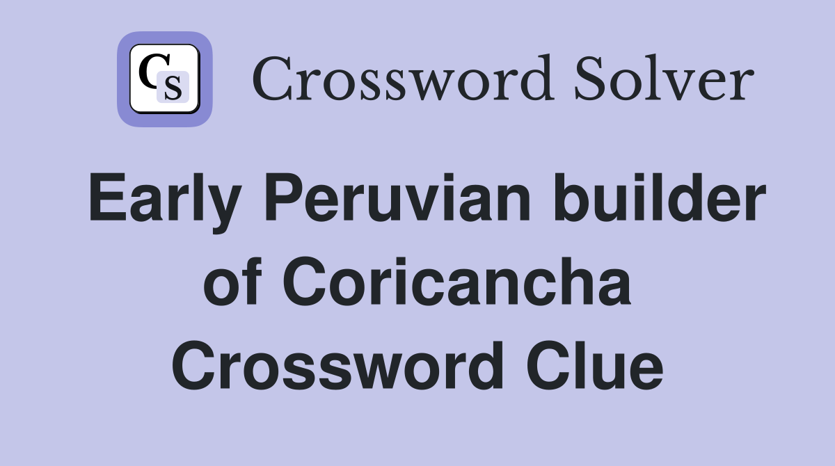 Early Peruvian builder of Coricancha Crossword Clue Answers