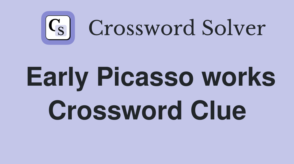 Early Picasso works Crossword Clue