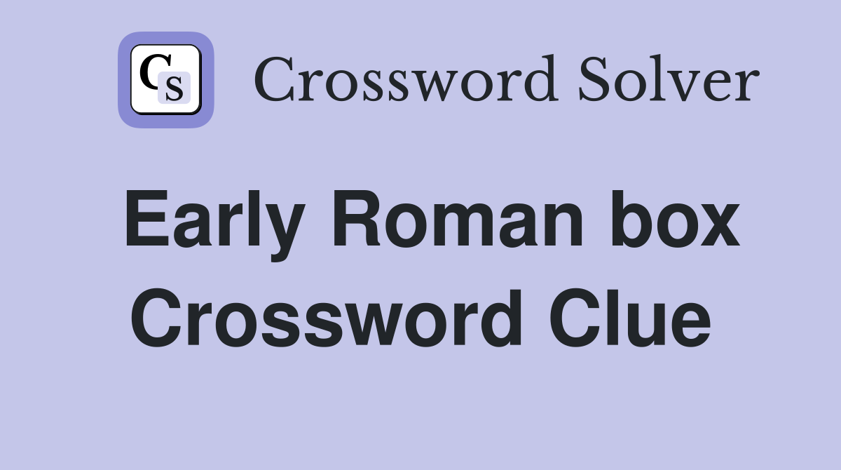 Early Roman box Crossword Clue