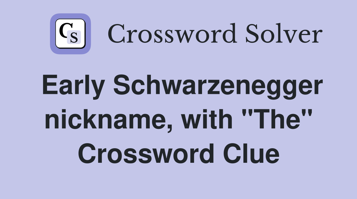 Early Schwarzenegger nickname, with "The" Crossword Clue