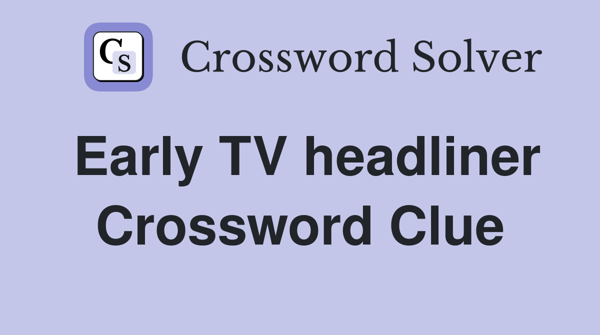 Early TV headliner Crossword Clue