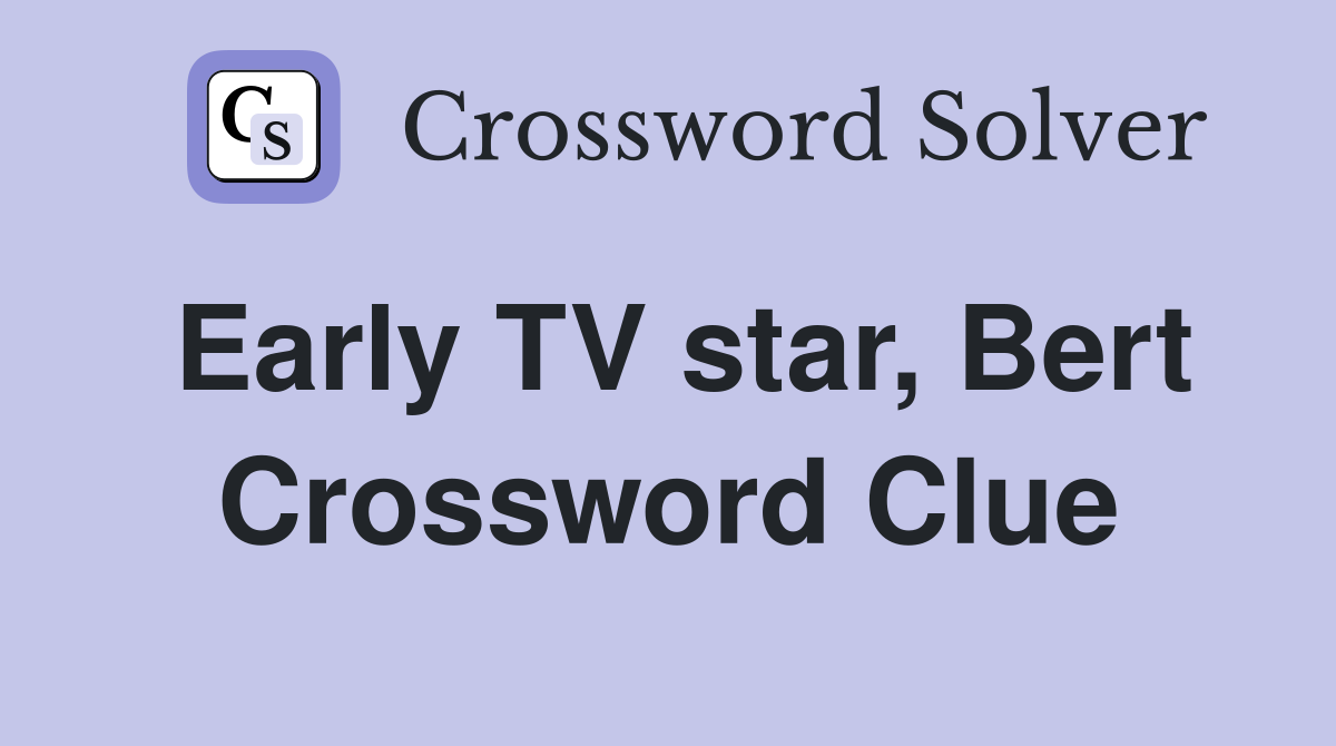 Early TV star, Bert Crossword Clue