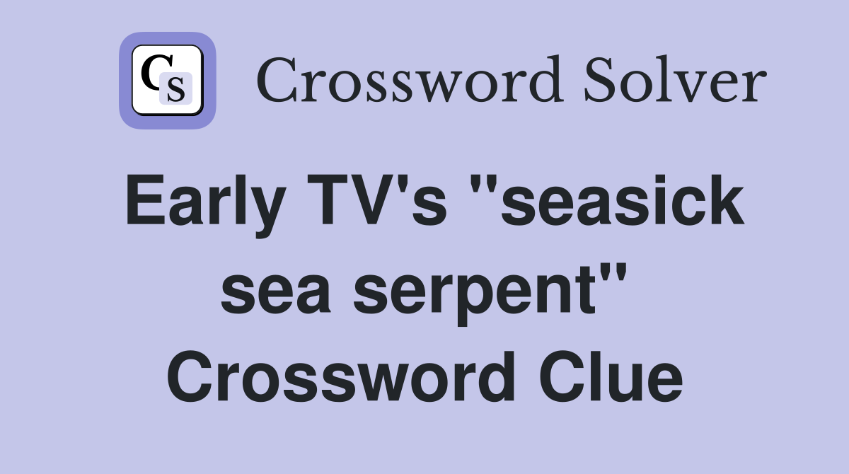 Early TV's "seasick sea serpent" Crossword Clue