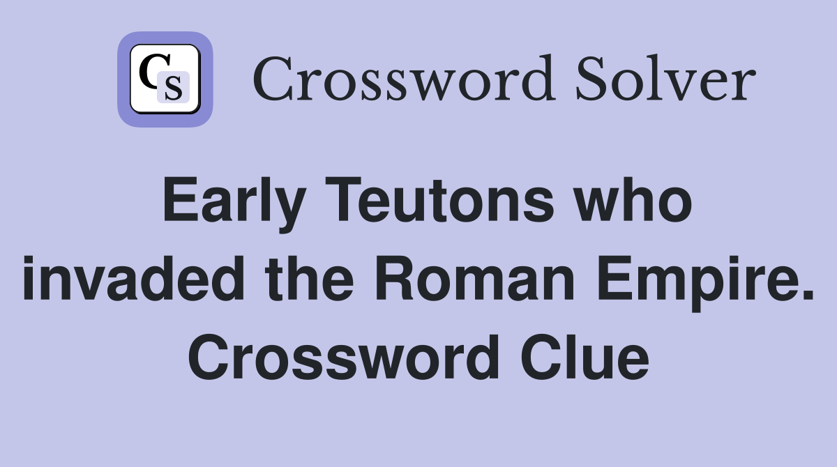 Early Teutons who invaded the Roman Empire. Crossword Clue