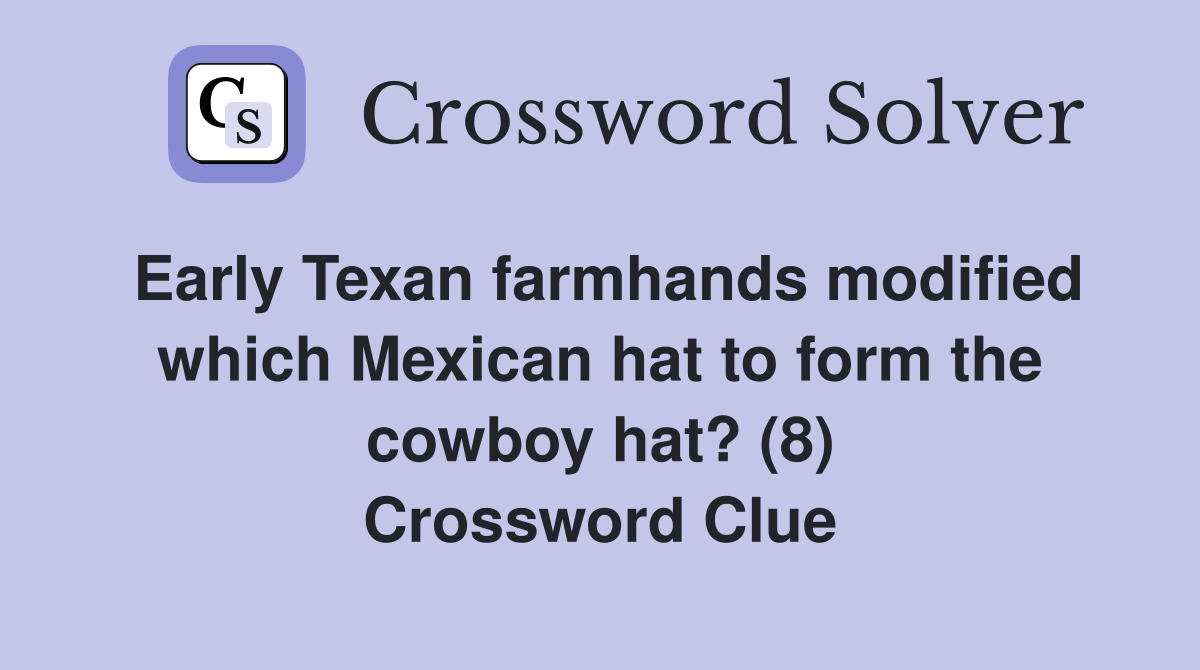 Early Texan farmhands modified which Mexican hat to form the cowboy hat? (8) Crossword Clue