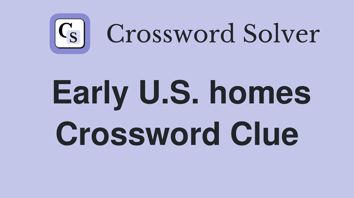 Early U.S. homes Crossword Clue