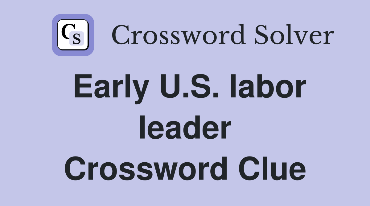 Early U.S. labor leader Crossword Clue