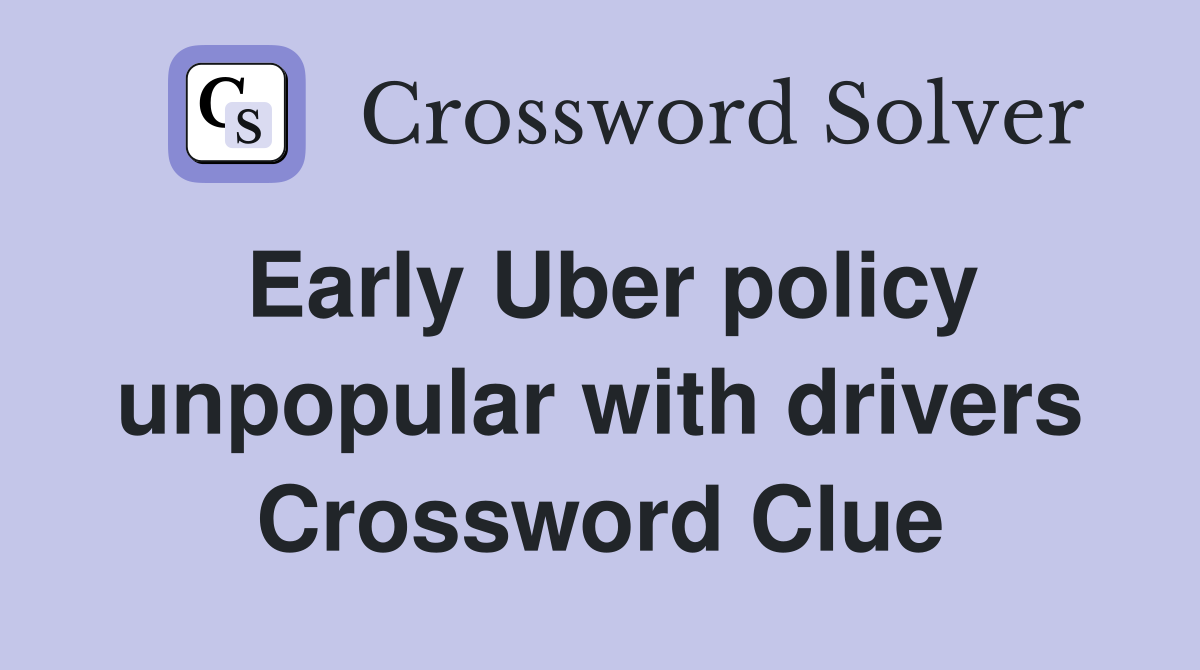 Early Uber policy unpopular with drivers Crossword Clue
