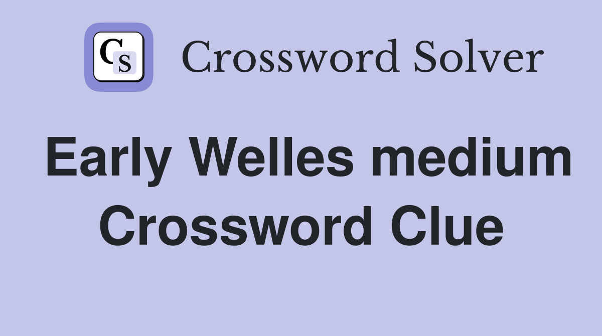 Early Welles medium Crossword Clue