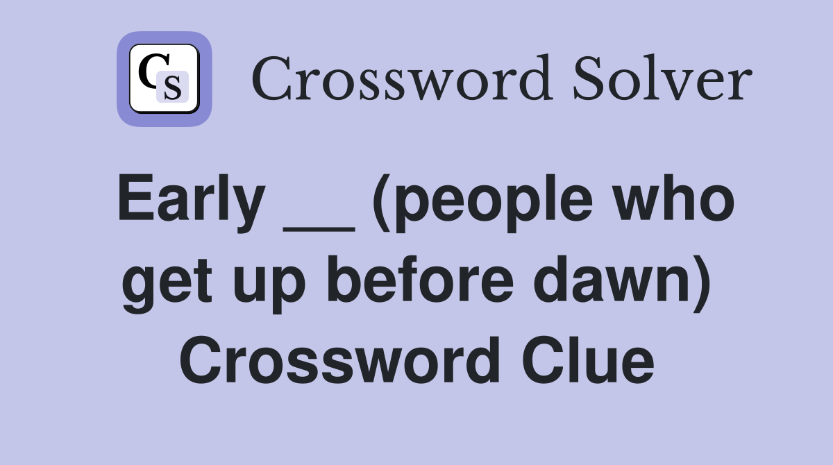 Early __ (people who get up before dawn) Crossword Clue