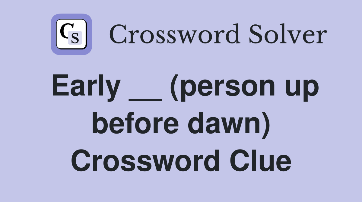 Early __ (person up before dawn) Crossword Clue