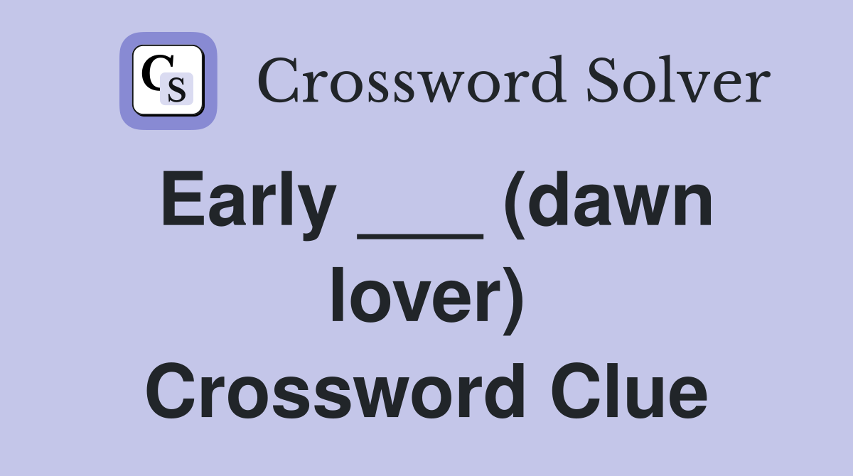 Early ___ (dawn lover) Crossword Clue