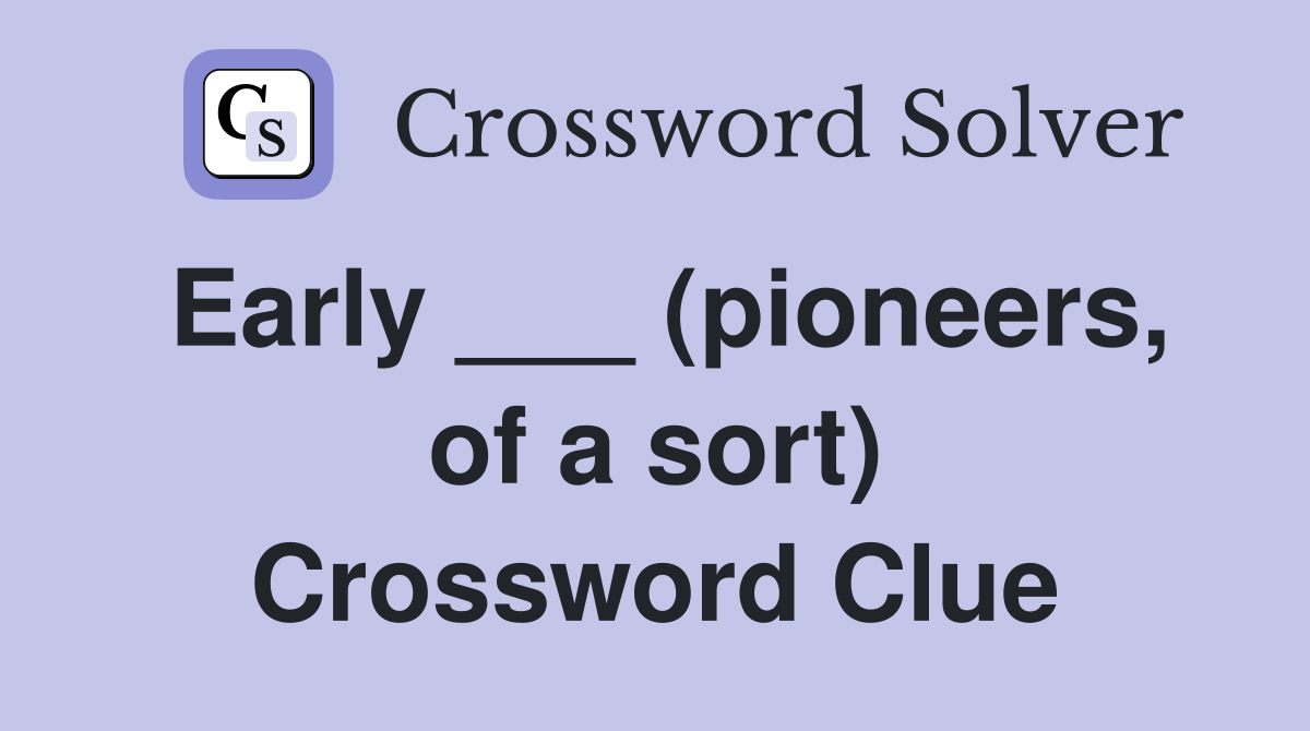 Early ___ (pioneers, of a sort) Crossword Clue