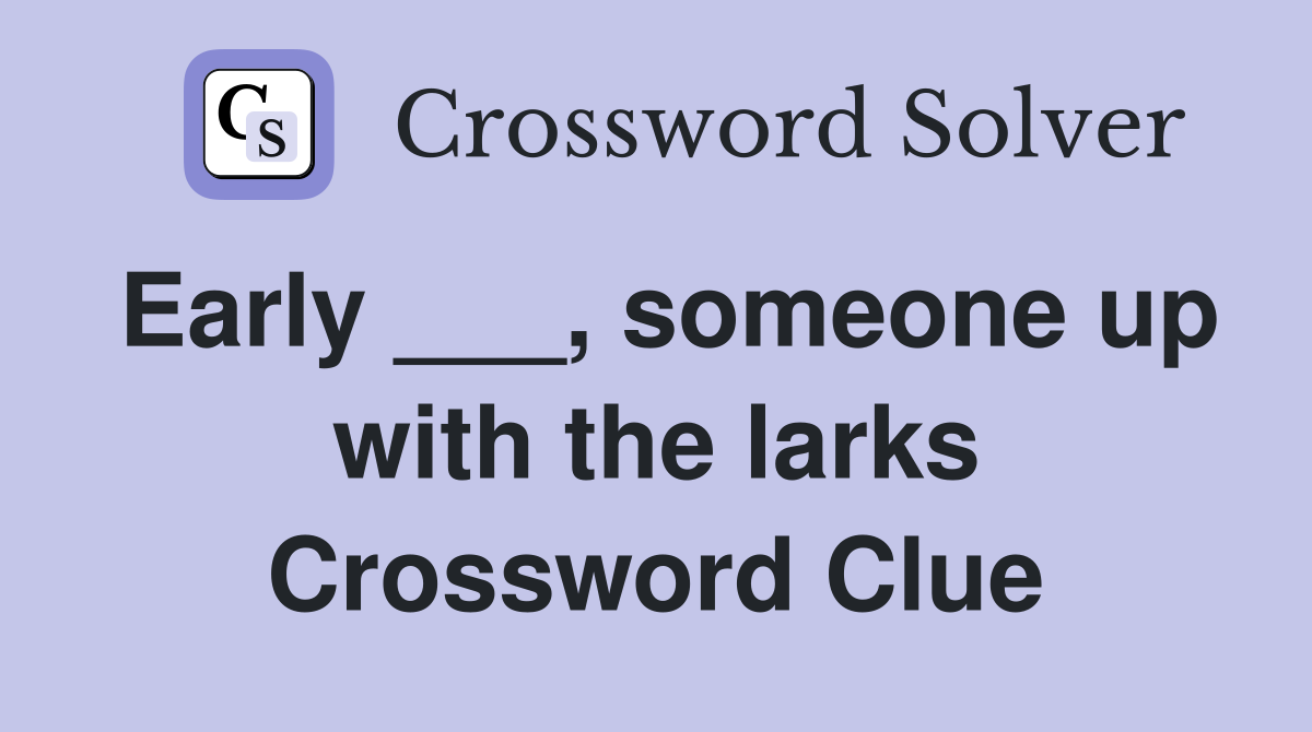Early ___, someone up with the larks Crossword Clue