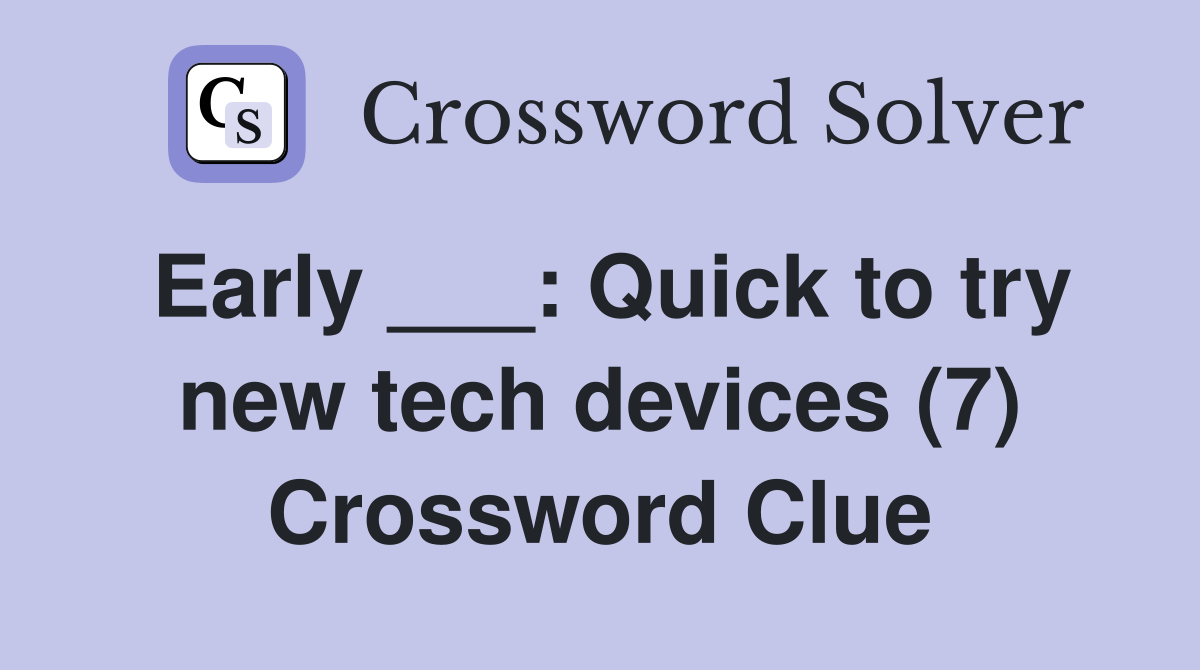 Early ___: Quick to try new tech devices (7) Crossword Clue