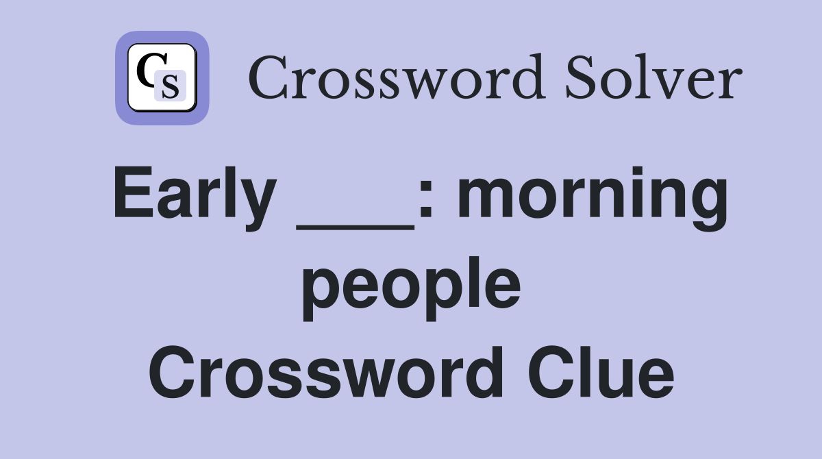 Early ___: morning people Crossword Clue