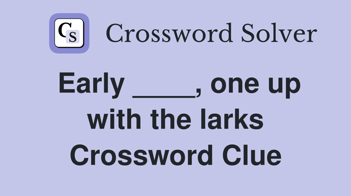 Early ____, one up with the larks Crossword Clue