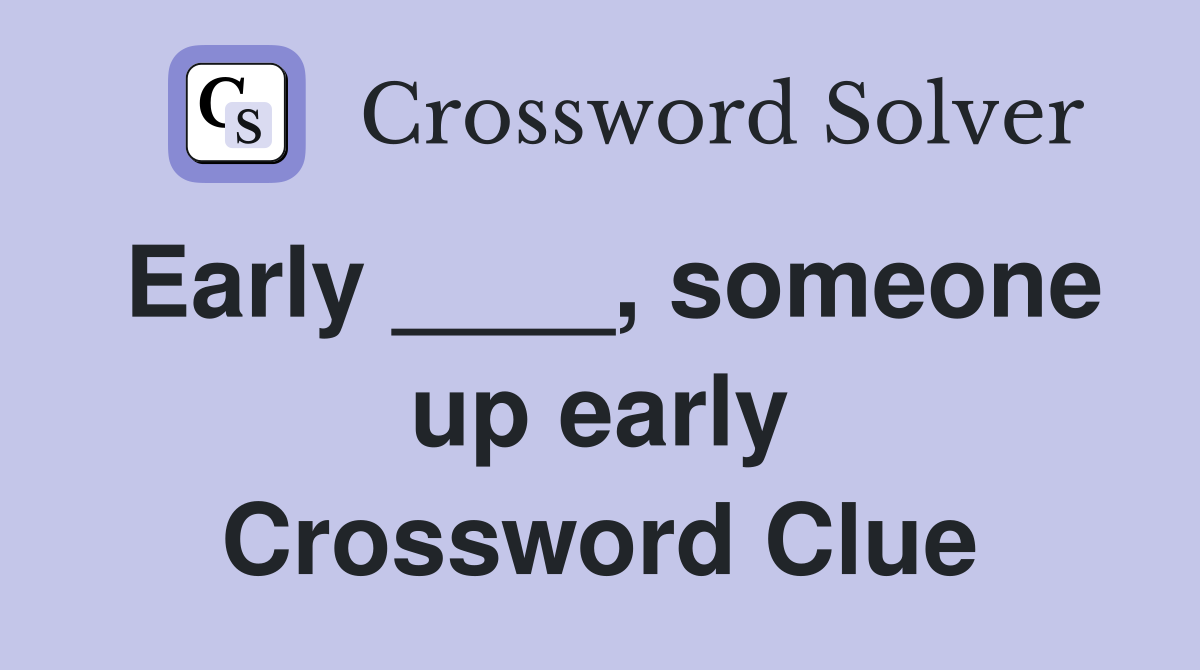Early ____, someone up early Crossword Clue