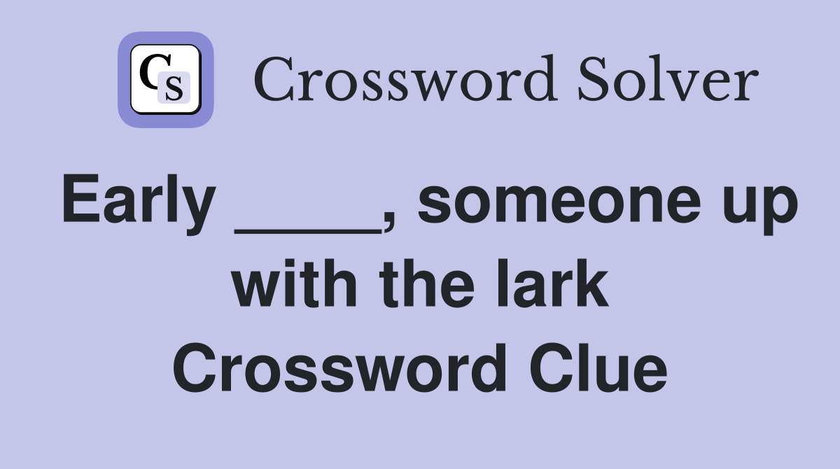 Early ____, someone up with the lark Crossword Clue